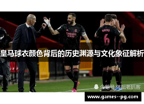 皇马球衣颜色背后的历史渊源与文化象征解析