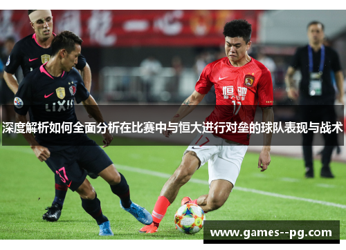 深度解析如何全面分析在比赛中与恒大进行对垒的球队表现与战术