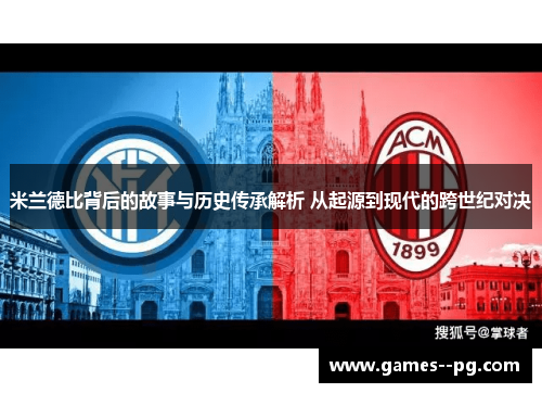 米兰德比背后的故事与历史传承解析 从起源到现代的跨世纪对决