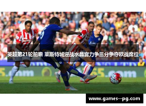 英超第21轮前瞻 莱斯特城迎战水晶宫力争三分争夺欧战席位
