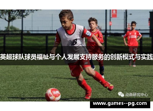 英超球队球员福祉与个人发展支持服务的创新模式与实践