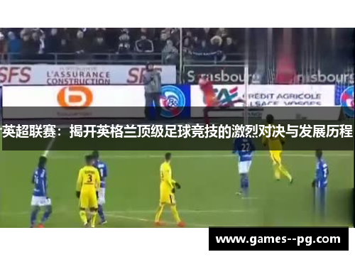 英超联赛：揭开英格兰顶级足球竞技的激烈对决与发展历程