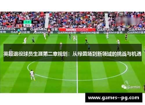 英超退役球员生涯第二章规划：从绿茵场到新领域的挑战与机遇
