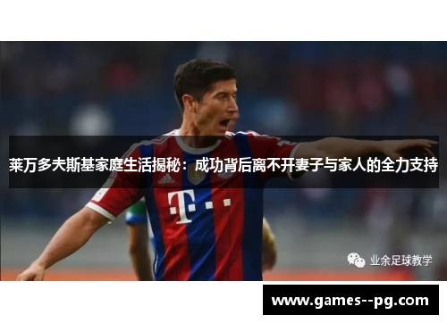 莱万多夫斯基家庭生活揭秘：成功背后离不开妻子与家人的全力支持