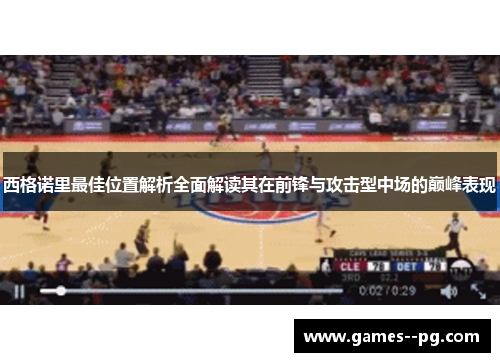 西格诺里最佳位置解析全面解读其在前锋与攻击型中场的巅峰表现