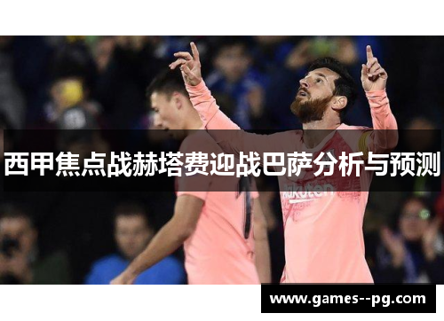 西甲焦点战赫塔费迎战巴萨分析与预测
