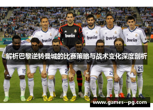 解析巴黎逆转曼城的比赛策略与战术变化深度剖析