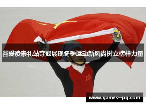 谷爱凌崇礼站夺冠展现冬季运动新风尚树立榜样力量