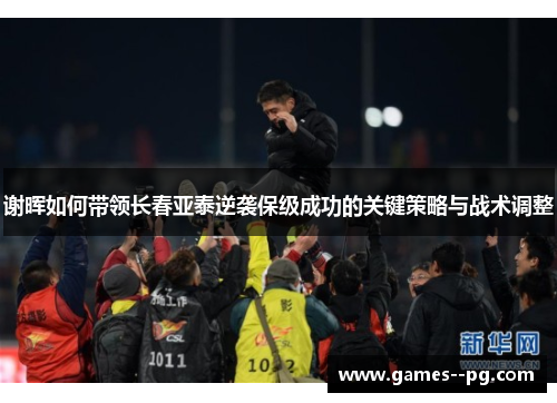 谢晖如何带领长春亚泰逆袭保级成功的关键策略与战术调整