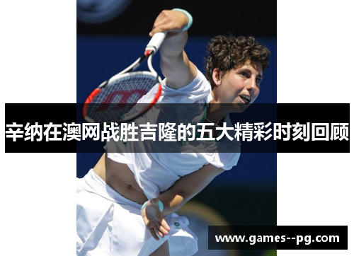 辛纳在澳网战胜吉隆的五大精彩时刻回顾