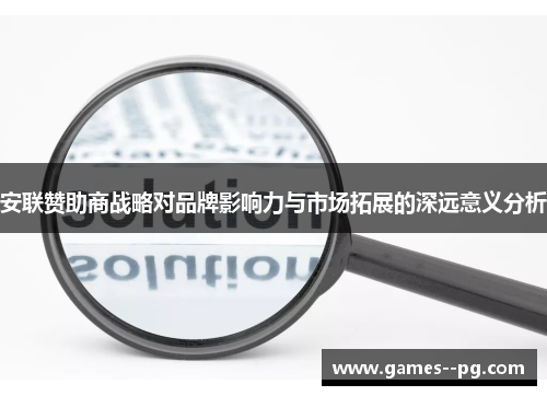 安联赞助商战略对品牌影响力与市场拓展的深远意义分析