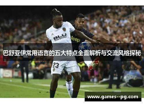 巴舒亚伊常用语言的五大特点全面解析与交流风格探秘