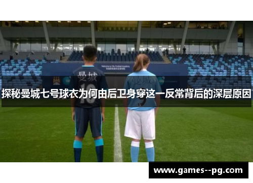探秘曼城七号球衣为何由后卫身穿这一反常背后的深层原因