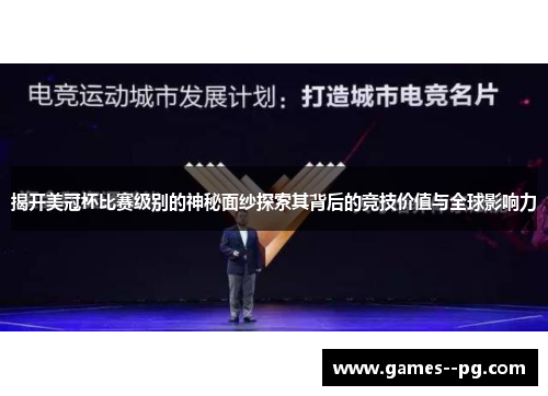 揭开美冠杯比赛级别的神秘面纱探索其背后的竞技价值与全球影响力