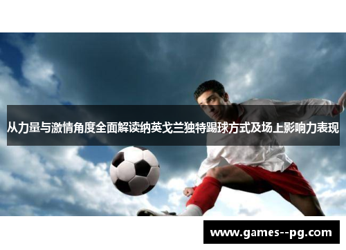 从力量与激情角度全面解读纳英戈兰独特踢球方式及场上影响力表现