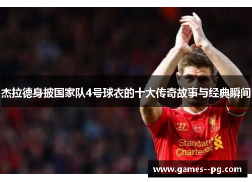 杰拉德身披国家队4号球衣的十大传奇故事与经典瞬间