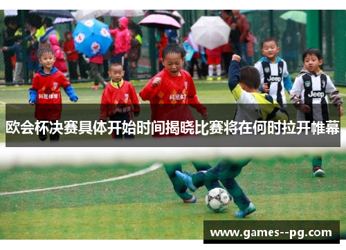 欧会杯决赛具体开始时间揭晓比赛将在何时拉开帷幕
