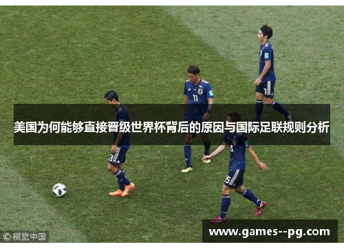 美国为何能够直接晋级世界杯背后的原因与国际足联规则分析