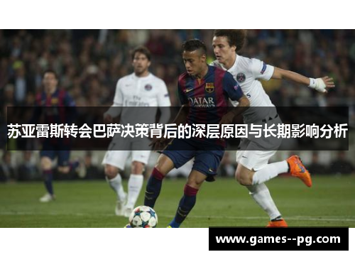 苏亚雷斯转会巴萨决策背后的深层原因与长期影响分析