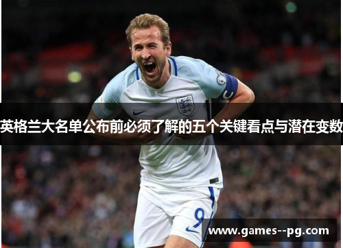 英格兰大名单公布前必须了解的五个关键看点与潜在变数