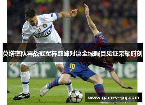 莫塔率队再战冠军杯巅峰对决全城瞩目见证荣耀时刻