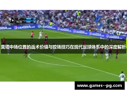 莫塔中场位置的战术价值与控场技巧在现代足球体系中的深度解析