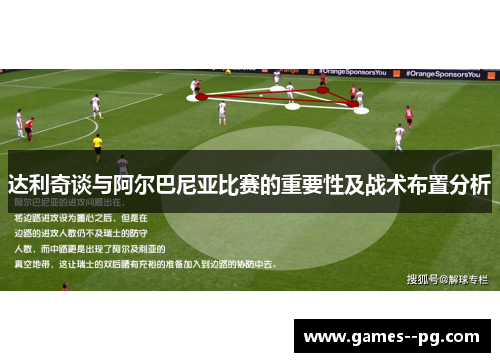达利奇谈与阿尔巴尼亚比赛的重要性及战术布置分析
