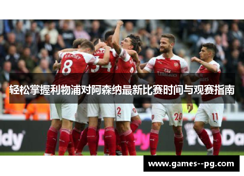 轻松掌握利物浦对阿森纳最新比赛时间与观赛指南