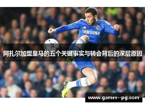 阿扎尔加盟皇马的五个关键事实与转会背后的深层原因