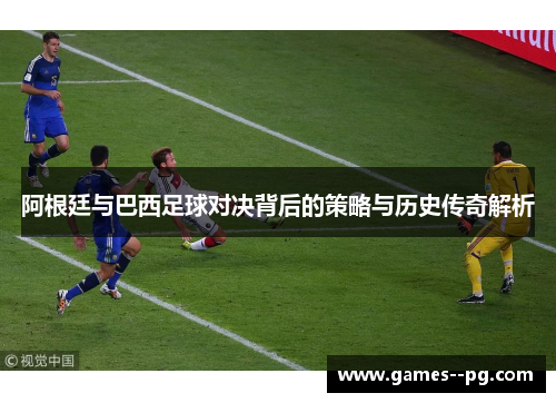 阿根廷与巴西足球对决背后的策略与历史传奇解析