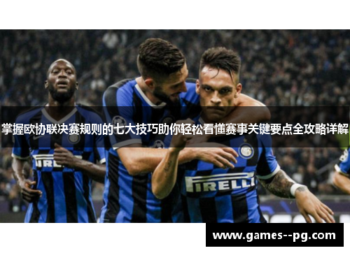 掌握欧协联决赛规则的七大技巧助你轻松看懂赛事关键要点全攻略详解 掌握欧协联决赛规则的七大技巧助你轻松看懂赛事关键要点全攻略详解