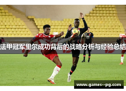 法甲冠军里尔成功背后的战略分析与经验总结