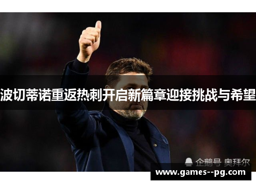 波切蒂诺重返热刺开启新篇章迎接挑战与希望