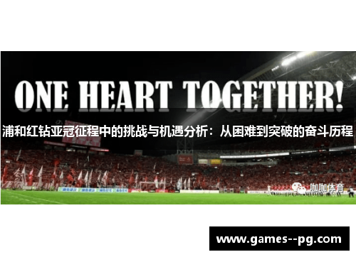 浦和红钻亚冠征程中的挑战与机遇分析:从困难到突破的奋斗历程 浦和红钻亚冠征程中的挑战与机遇分析:从困难到突破的奋斗历程