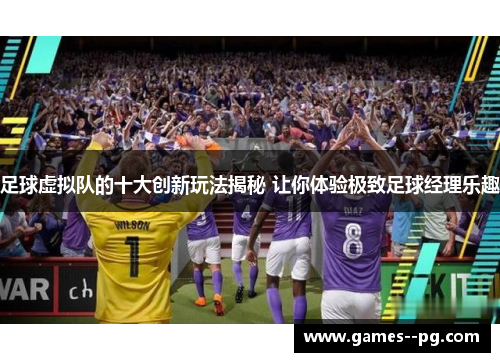 足球虚拟队的十大创新玩法揭秘 让你体验极致足球经理乐趣