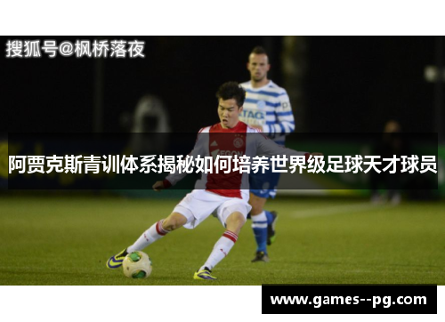 阿贾克斯青训体系揭秘如何培养世界级足球天才球员 阿贾克斯青训体系揭秘如何培养世界级足球天才球员