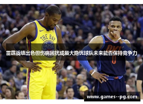 雷霆战绩出色但伤病困扰成最大隐忧球队未来能否保持竞争力 雷霆战绩出色但伤病困扰成最大隐忧球队未来能否保持竞争力