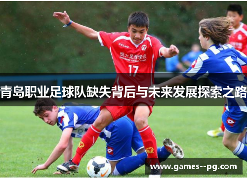 青岛职业足球队缺失背后与未来发展探索之路 青岛职业足球队缺失背后与未来发展探索之路