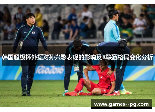 韩国超级杯外援对孙兴慜表现的影响及K联赛格局变化分析