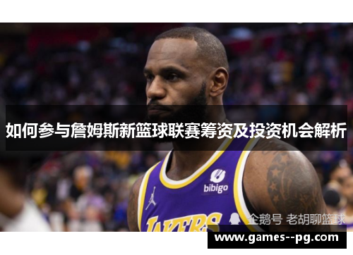 如何参与詹姆斯新篮球联赛筹资及投资机会解析