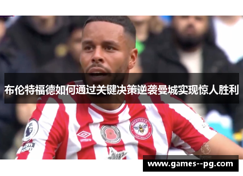 布伦特福德如何通过关键决策逆袭曼城实现惊人胜利