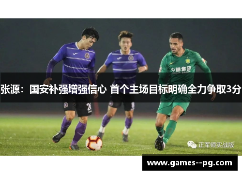 张源：国安补强增强信心 首个主场目标明确全力争取3分