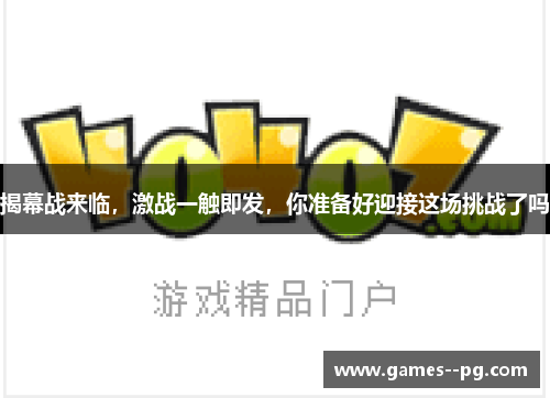 揭幕战来临，激战一触即发，你准备好迎接这场挑战了吗