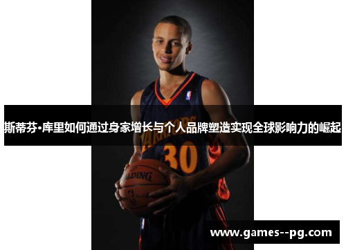 斯蒂芬·库里如何通过身家增长与个人品牌塑造实现全球影响力的崛起