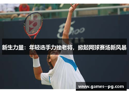 新生力量：年轻选手力挫老将，掀起网球赛场新风暴