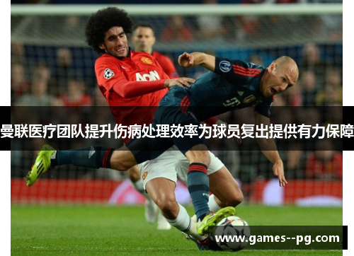 曼联医疗团队提升伤病处理效率为球员复出提供有力保障