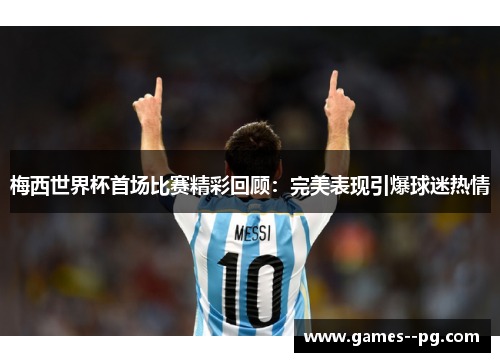 梅西世界杯首场比赛精彩回顾：完美表现引爆球迷热情