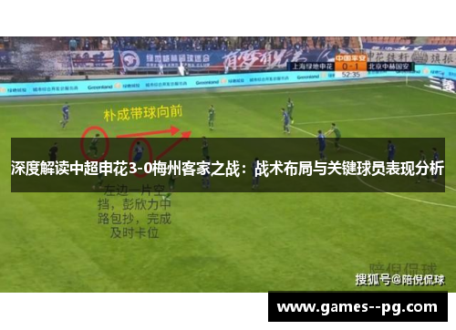 深度解读中超申花3-0梅州客家之战:战术布局与关键球员表现分析 深度解读中超申花3-0梅州客家之战:战术布局与关键球员表现分析