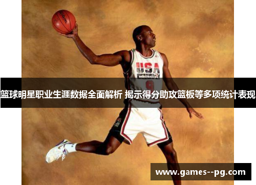 篮球明星职业生涯数据全面解析 揭示得分助攻篮板等多项统计表现