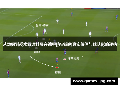 从数据到战术解读科曼在德甲防守端的真实价值与球队影响评估